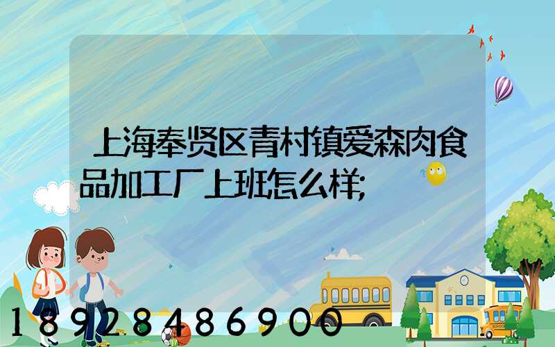 上海奉贤区青村镇爱森肉食品加工厂上班怎么样