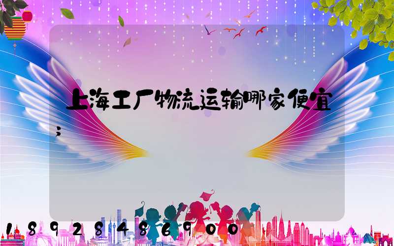上海工厂物流运输哪家便宜