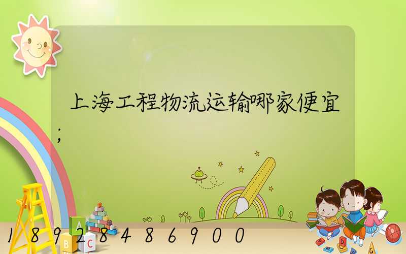 上海工程物流运输哪家便宜