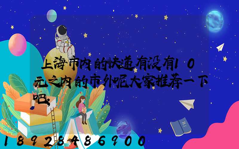 上海市内的快递有没有10元之内的市外呢大家推荐一下吧