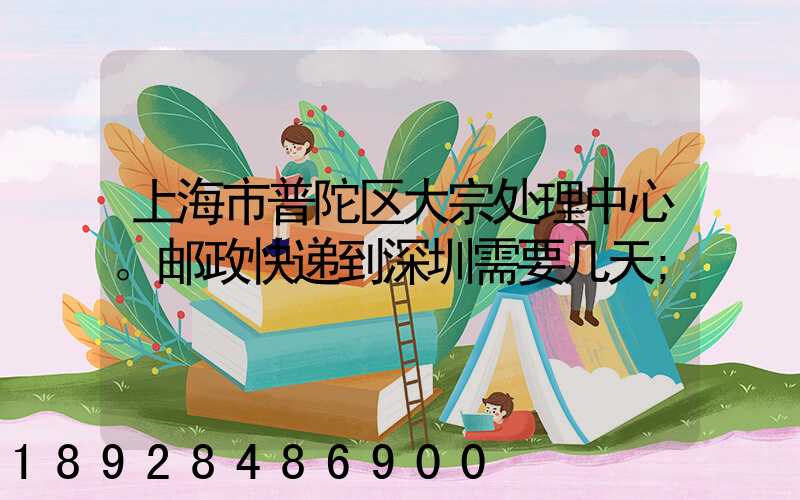 上海市普陀区大宗处理中心。邮政快递到深圳需要几天