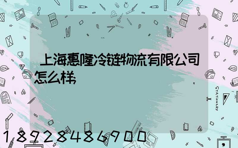 上海惠隆冷链物流有限公司怎么样