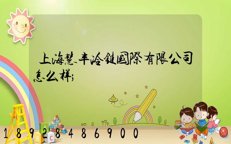 上海慧丰冷链国际有限公司怎么样