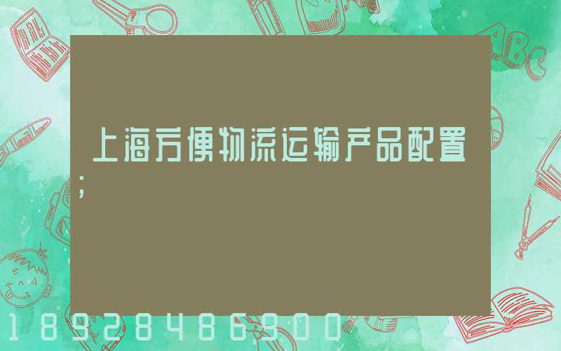 上海方便物流运输产品配置