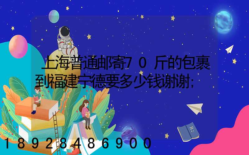上海普通邮寄70斤的包裹到福建宁德要多少钱谢谢