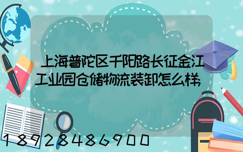 上海普陀区千阳路长征金江工业园仓储物流装卸怎么样