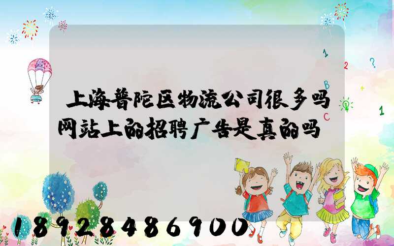上海普陀区物流公司很多吗网站上的招聘广告是真的吗