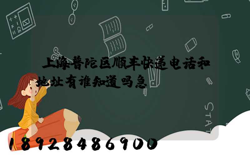 上海普陀区顺丰快递电话和地址有谁知道吗急～