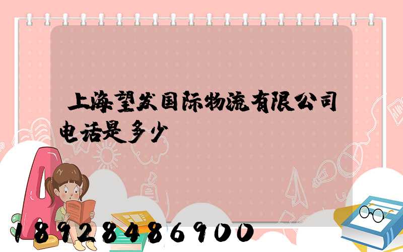 上海望发国际物流有限公司电话是多少