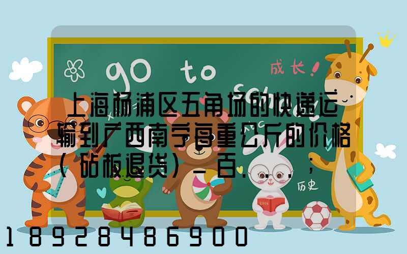 上海杨浦区五角场的快递运输到广西南宁每重公斤的价格(砧板退货)_百...