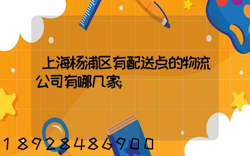 上海杨浦区有配送点的物流公司有哪几家