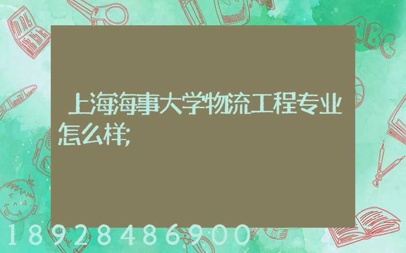 上海海事大学物流工程专业怎么样