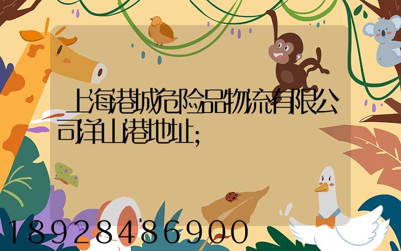 上海港城危险品物流有限公司洋山港地址