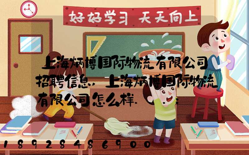 上海炳博国际物流有限公司招聘信息,上海炳博国际物流有限公司怎么样...