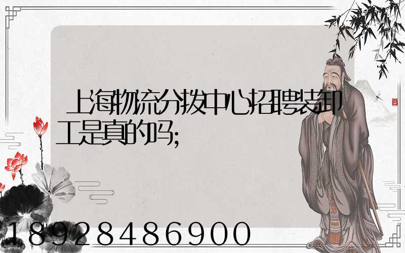 上海物流分拨中心招聘装卸工是真的吗