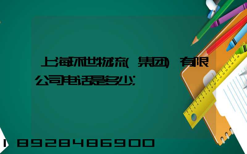上海环世物流(集团)有限公司电话是多少