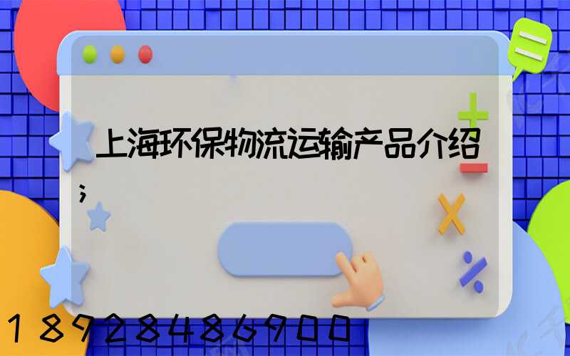 上海环保物流运输产品介绍