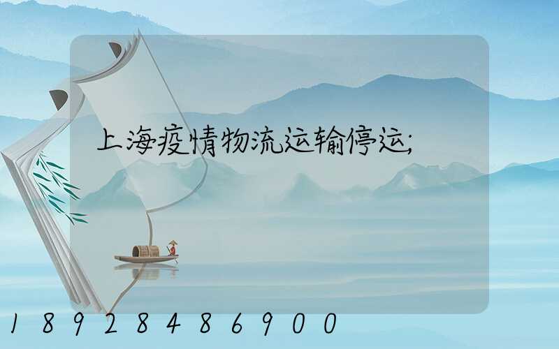 上海疫情物流运输停运