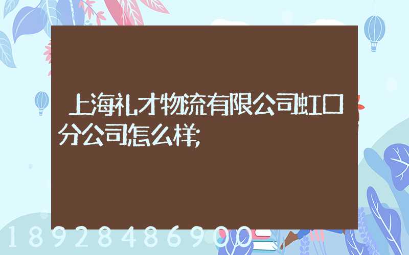 上海礼才物流有限公司虹口分公司怎么样