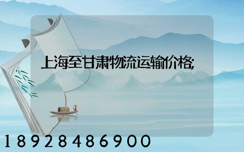 上海至甘肃物流运输价格