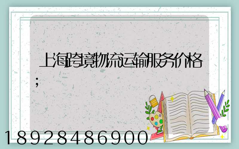 上海跨境物流运输服务价格