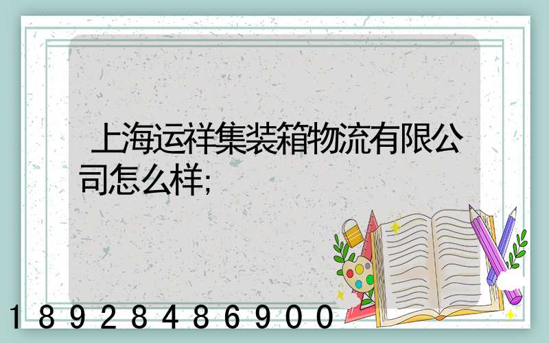 上海运祥集装箱物流有限公司怎么样