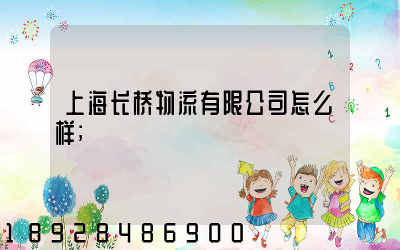 上海长桥物流有限公司怎么样