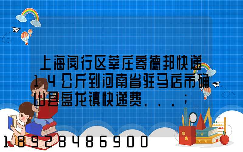 上海闵行区莘庄寄德邦快递14公斤到河南省驻马店市确山县盘龙镇快递费...