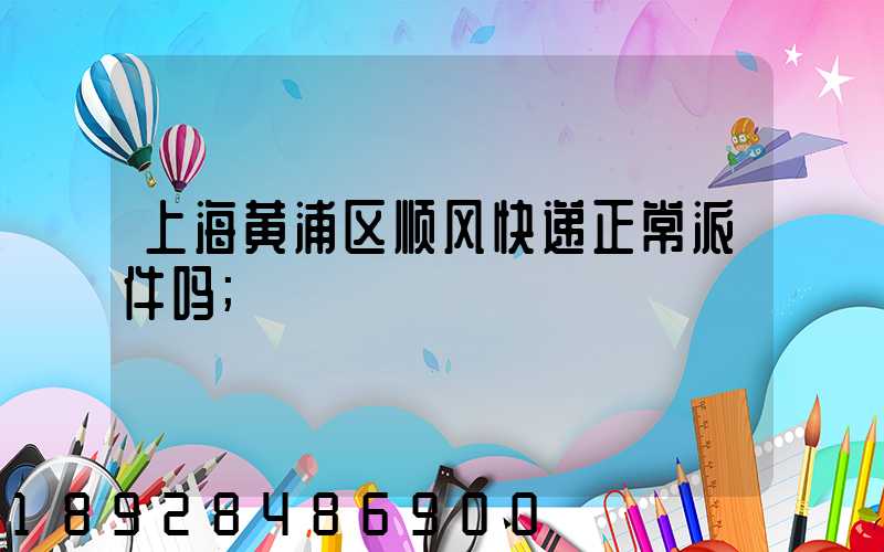 上海黄浦区顺风快递正常派件吗