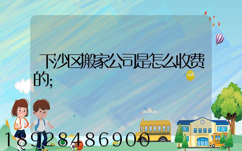 下沙区搬家公司是怎么收费的