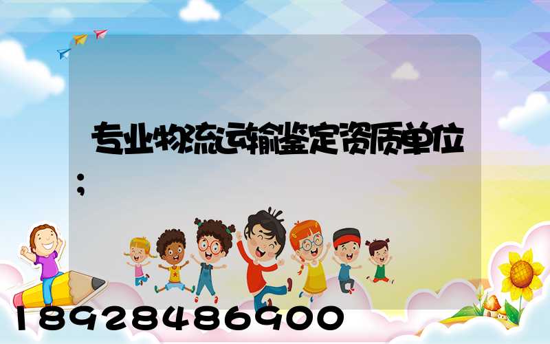 专业物流运输鉴定资质单位