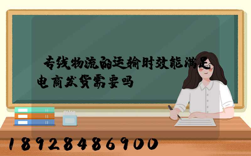 专线物流的运输时效能满足电商发货需要吗