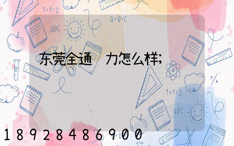 东莞全通运力怎么样