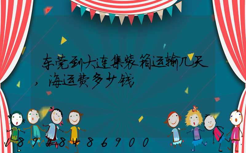 东莞到大连集装箱运输几天,海运费多少钱
