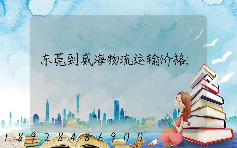 东莞到威海物流运输价格