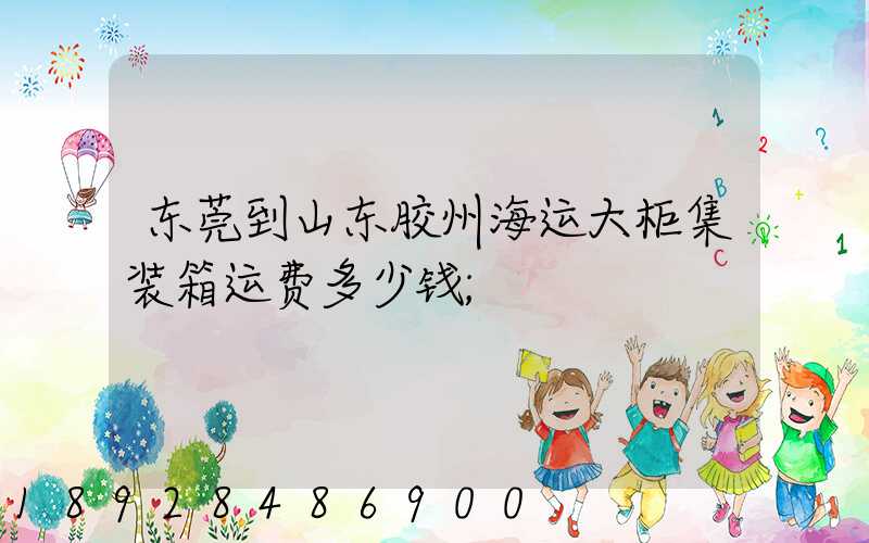 东莞到山东胶州海运大柜集装箱运费多少钱