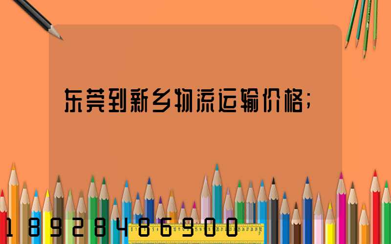 东莞到新乡物流运输价格