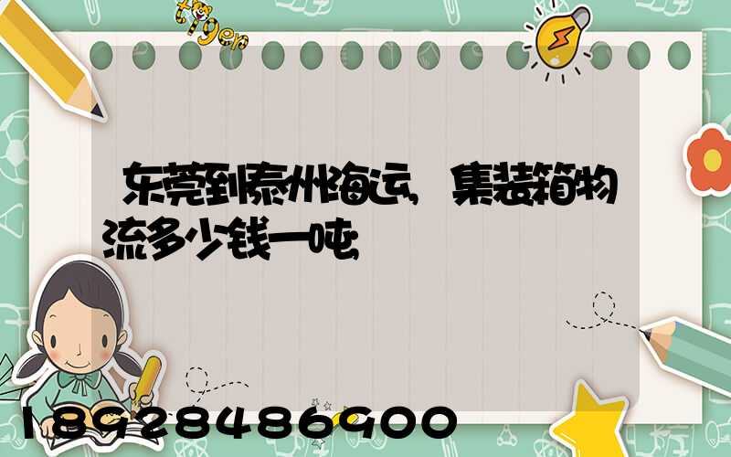 东莞到泰州海运,集装箱物流多少钱一吨