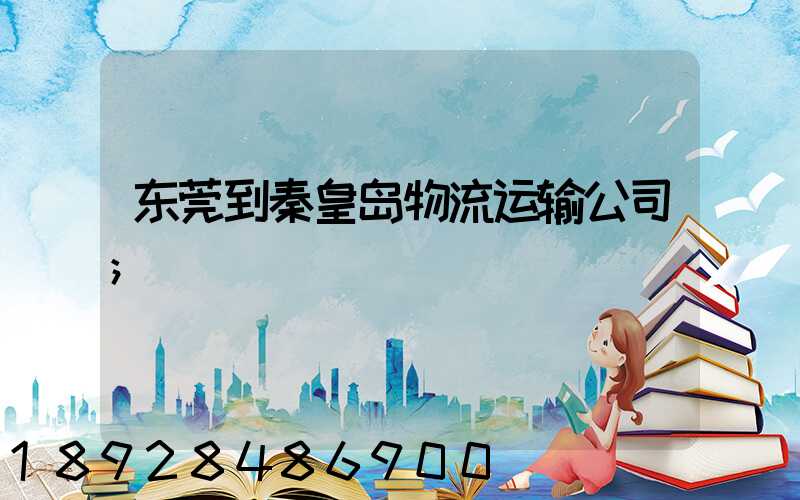 东莞到秦皇岛物流运输公司