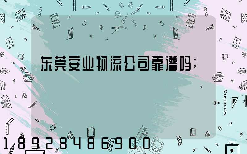 东莞安业物流公司靠谱吗