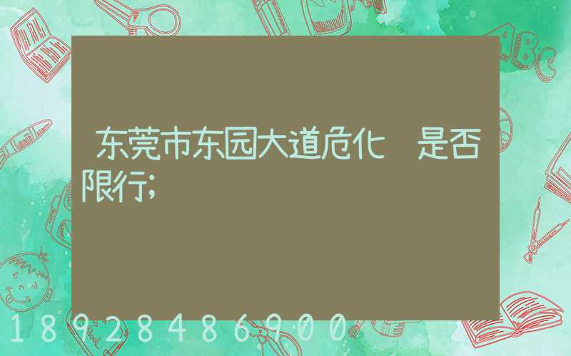 东莞市东园大道危化车是否限行
