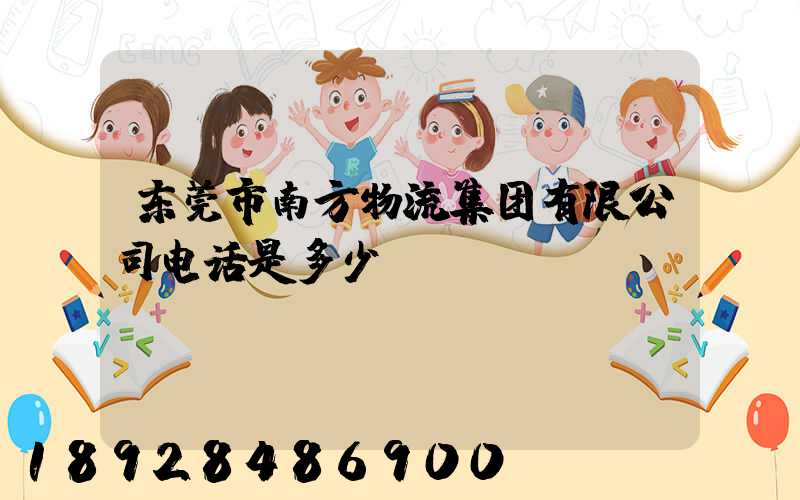 东莞市南方物流集团有限公司电话是多少