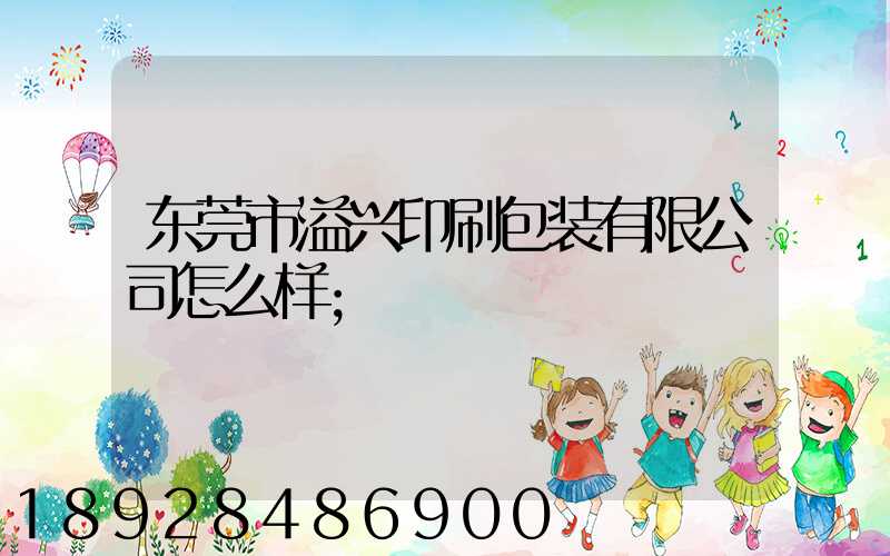 东莞市溢兴印刷包装有限公司怎么样