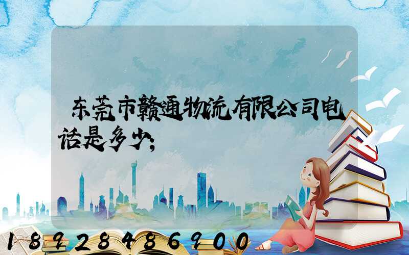 东莞市赣通物流有限公司电话是多少