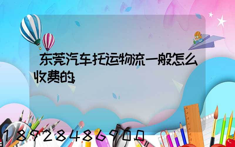 东莞汽车托运物流一般怎么收费的