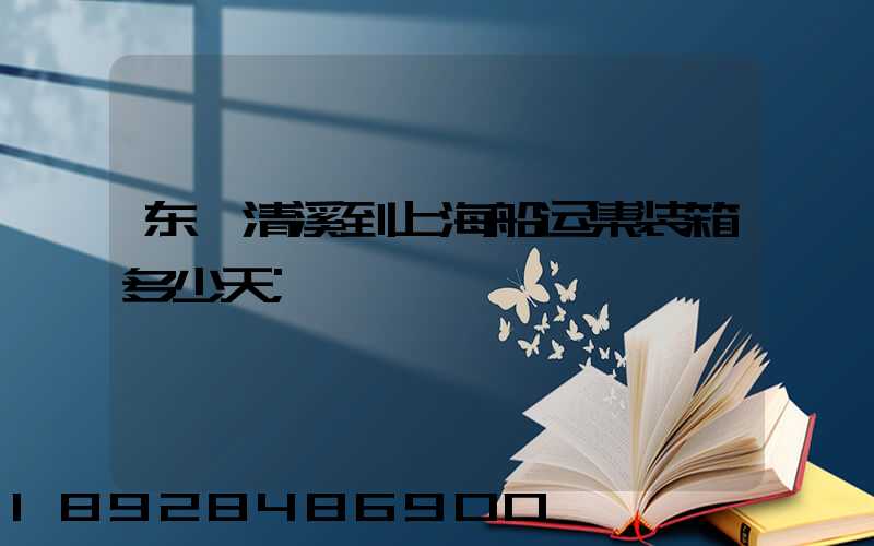 东莞清溪到上海船运集装箱多少天