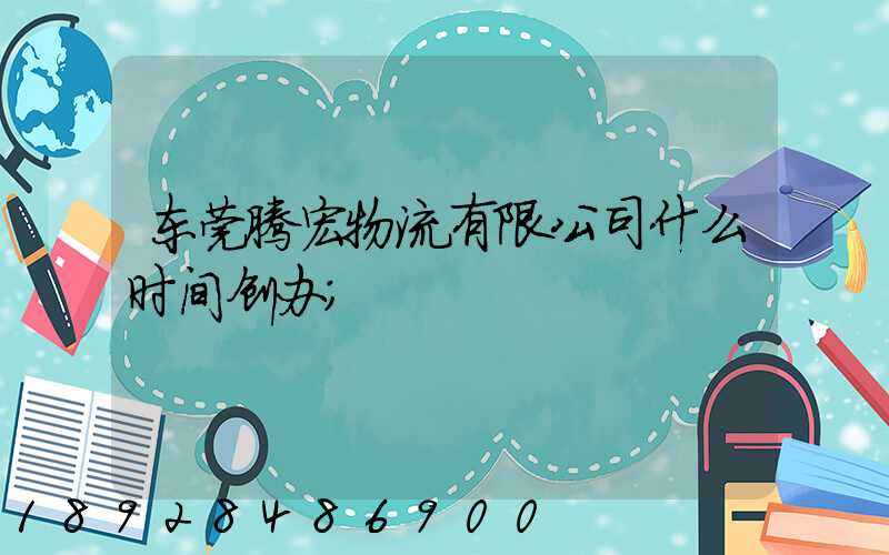 东莞腾宏物流有限公司什么时间创办