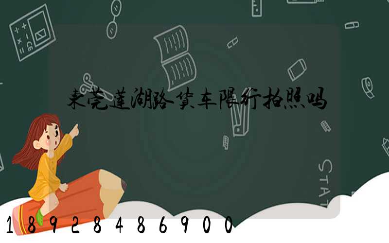 东莞莲湖路货车限行拍照吗