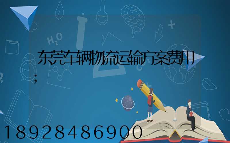 东莞车辆物流运输方案费用
