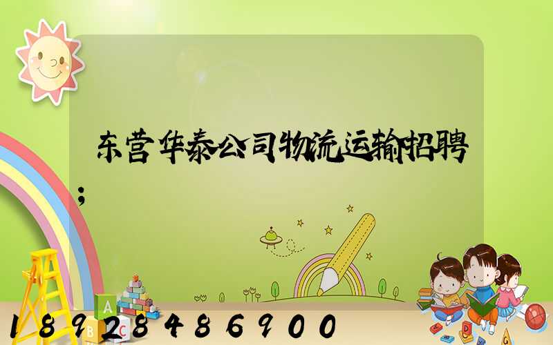 东营华泰公司物流运输招聘